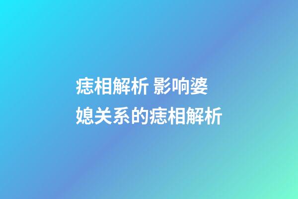 痣相解析 影响婆媳关系的痣相解析